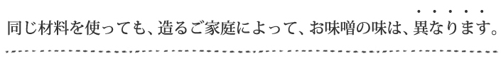 同じ材料を使っても、造るご家庭によって、お味噌の味は、異なります。
